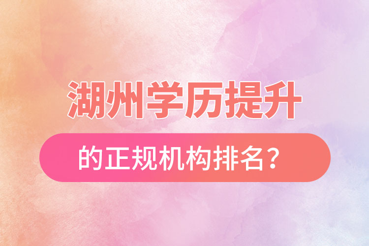 湖州學(xué)歷提升的正規(guī)機(jī)構(gòu)排名？
