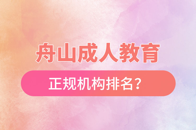 舟山成人教育培訓(xùn)正規(guī)機構(gòu)排名？