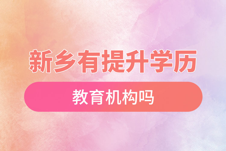 新鄉(xiāng)有提升學(xué)歷的教育機(jī)構(gòu)嗎？