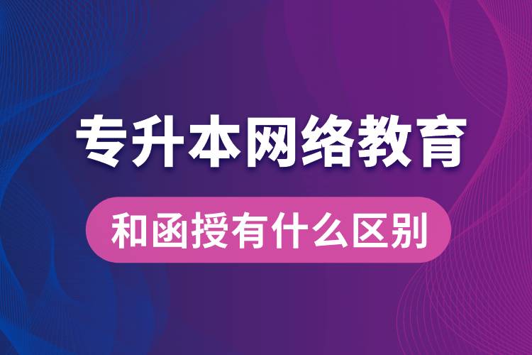 專升本網(wǎng)絡教育和函授有什么區(qū)別