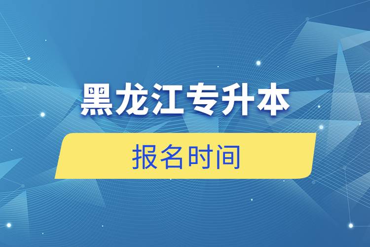 黑龍江專升本報(bào)名時(shí)間