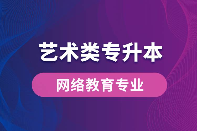 藝術(shù)類專升本網(wǎng)絡教育專業(yè)有哪些？