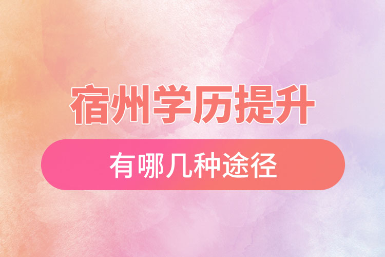 宿州學(xué)歷提升有幾種方式？