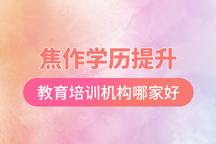 焦作學(xué)歷提升選擇哪家培訓(xùn)機(jī)構(gòu)比較好？