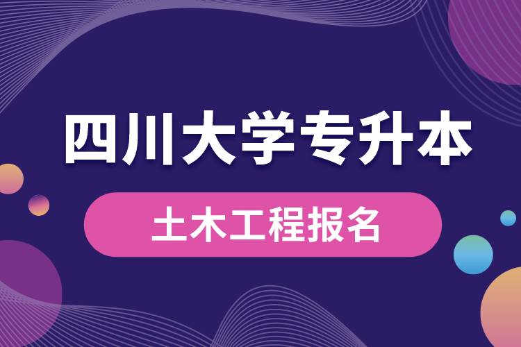 四川大學(xué)土木工程專(zhuān)升本報(bào)名怎么樣？