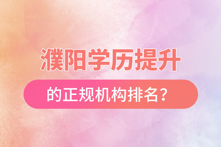 濮陽學歷提升的正規(guī)機構排名？