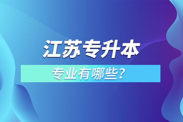 江蘇專升本專業(yè)有哪些？