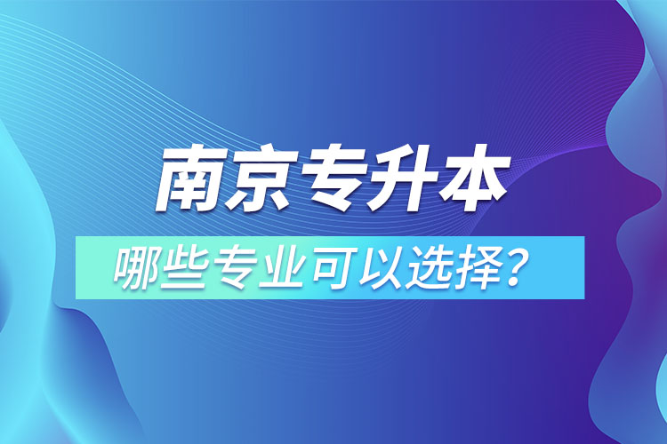 南京專升本有哪些專業(yè)可以選擇？