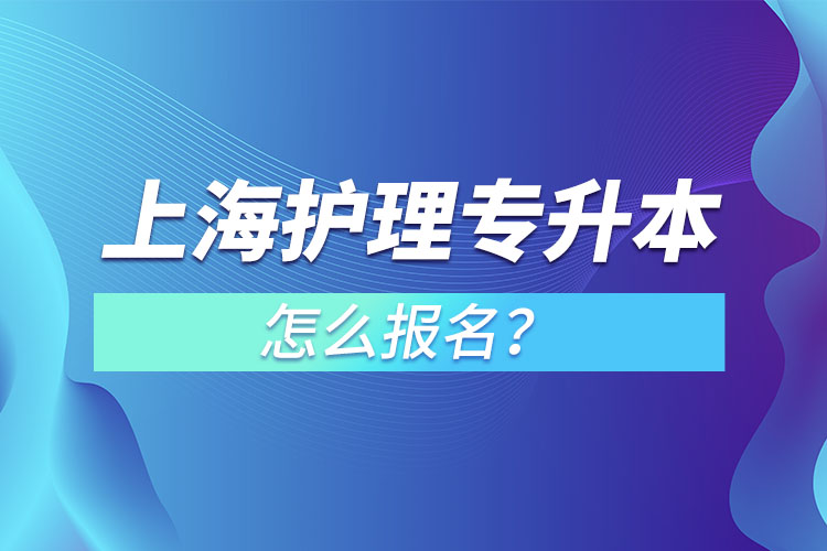 上海護(hù)理專升本怎么報(bào)名？