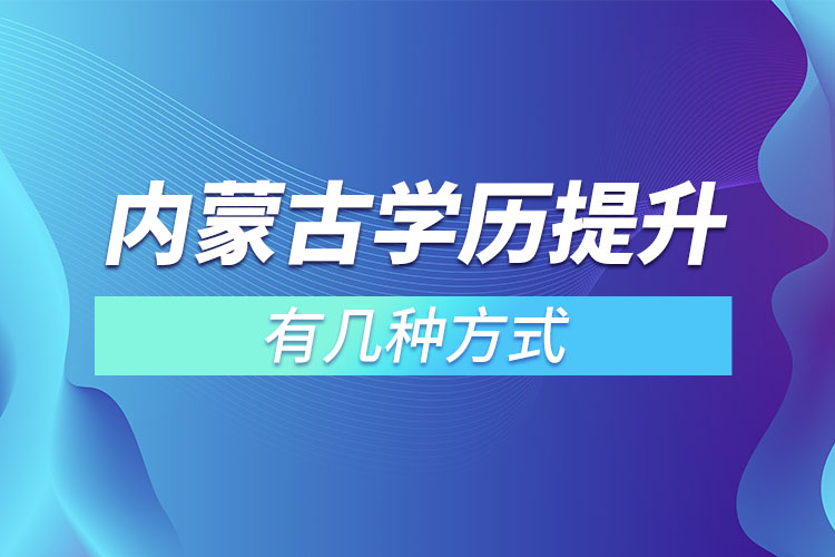 內(nèi)蒙古學(xué)歷提升有幾種方式？
