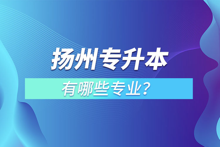 揚(yáng)州專升本有哪些專業(yè)？