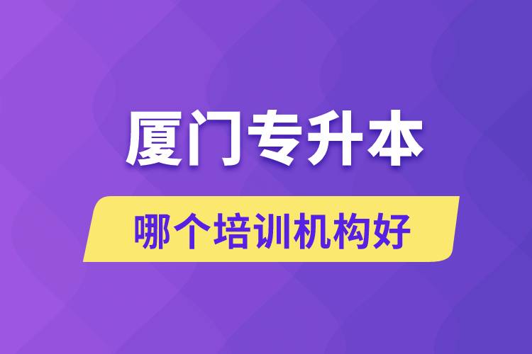 廈門專升本哪個(gè)培訓(xùn)機(jī)構(gòu)好？