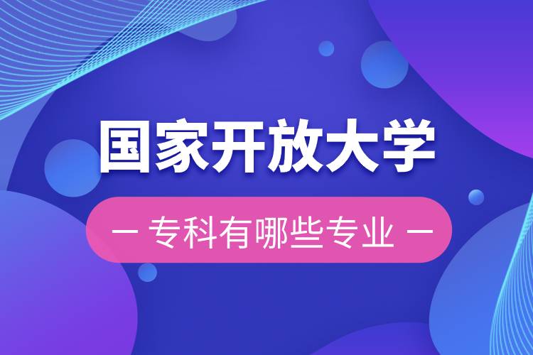 國(guó)家開(kāi)放大學(xué)專科有哪些專業(yè)