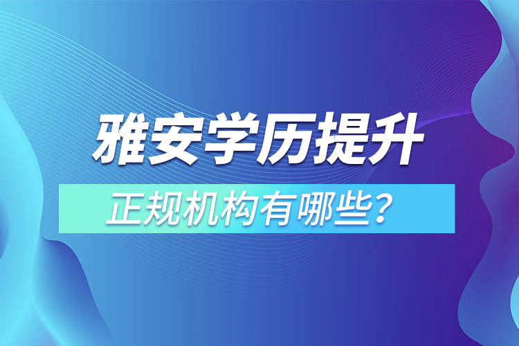 雅安學歷提升的正規(guī)機構有哪些？