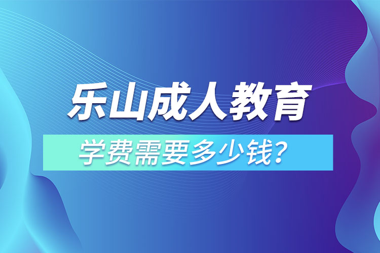 樂(lè)山成人教育學(xué)費(fèi)需要多少錢(qián)？