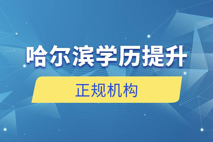 哈爾濱學歷提升的正規(guī)機構