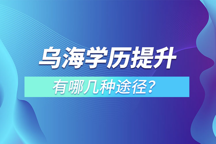 烏海提升學(xué)歷有哪幾種方式？