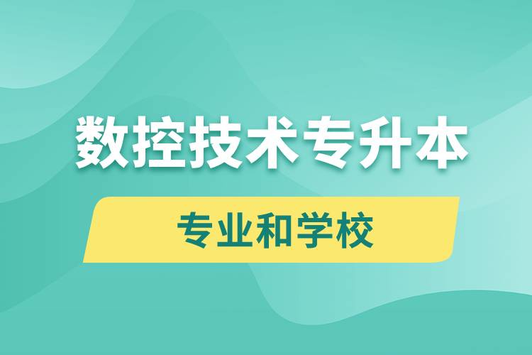 數(shù)控技術(shù)專升本有什么專業(yè)可以學(xué)習(xí)和哪些學(xué)校能報(bào)名？