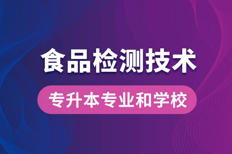 食品檢測(cè)技術(shù)大專(zhuān)升本能學(xué)什么專(zhuān)業(yè)和可報(bào)名哪些學(xué)校？