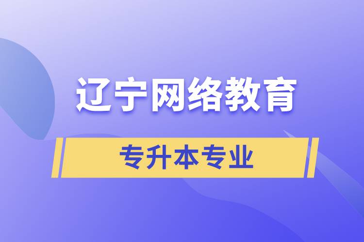 遼寧網絡教育專升本專業(yè)有哪些能報名