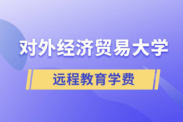 對外經(jīng)濟(jì)貿(mào)易大學(xué)遠(yuǎn)程教育學(xué)院需要交多少錢的學(xué)費(fèi)和怎么交？