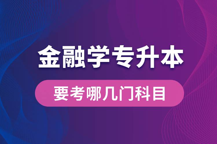 報名金融學專業(yè)專升本要考哪幾門科目？