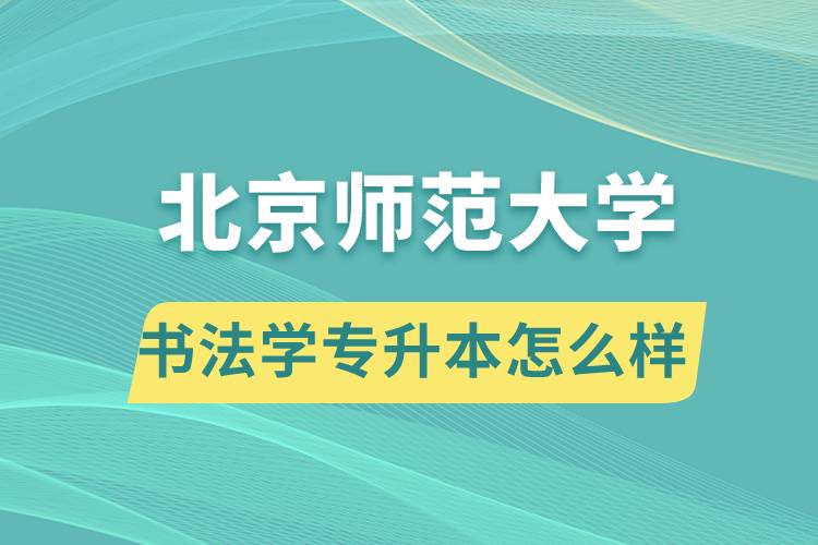 報(bào)考北京師范大學(xué)書法學(xué)專業(yè)專升本怎么樣？