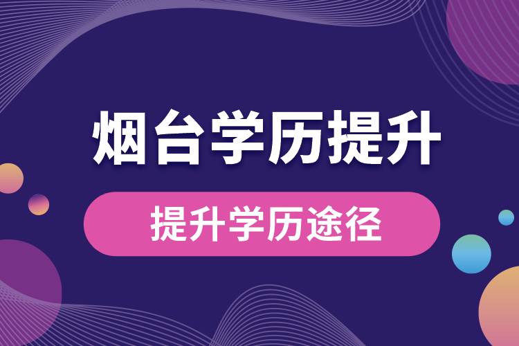 煙臺學(xué)歷提升有多少種提升學(xué)歷途徑？