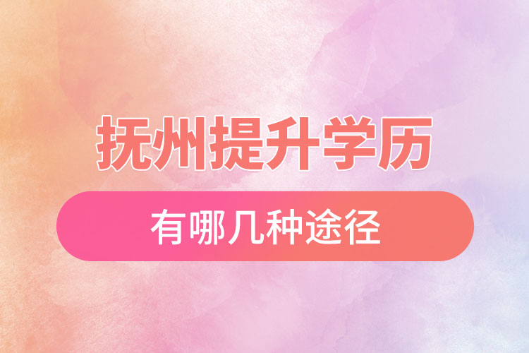 撫州提升學(xué)歷有哪幾種途徑？