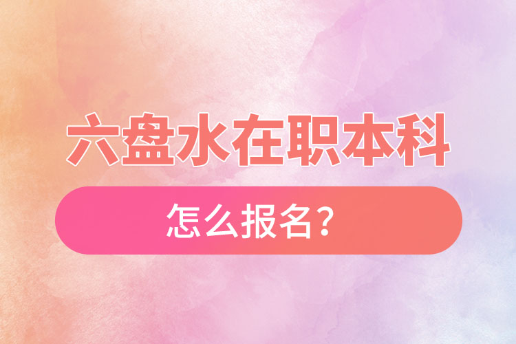 六盤水在職本科怎么報(bào)名？