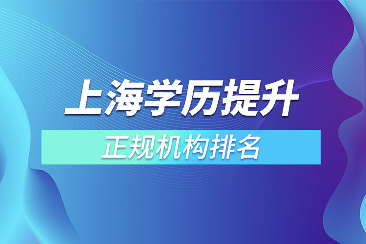 上海學(xué)歷提升的正規(guī)機構(gòu)排名？