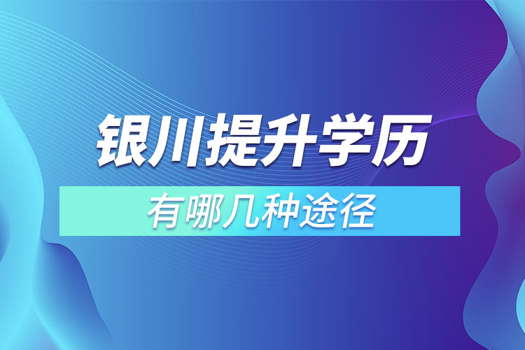 銀川提升學(xué)歷有哪幾種途徑？