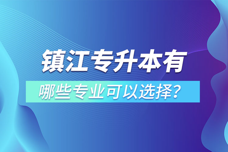 鎮(zhèn)江專升本有哪些專業(yè)可以選擇？