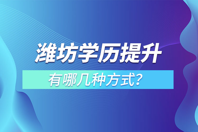 濰坊學(xué)歷提升有哪幾種方式？