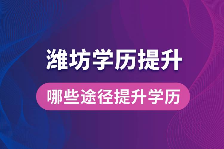在濰坊學(xué)歷提升可通過哪些途徑提升學(xué)歷？