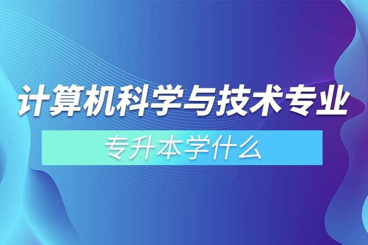 計(jì)算機(jī)科學(xué)與技術(shù)專(zhuān)業(yè)專(zhuān)升本學(xué)什么