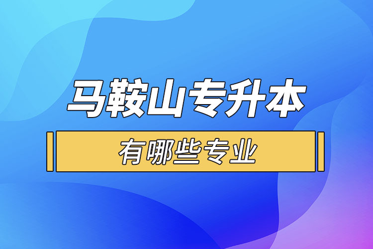 馬鞍山專升本有哪些專業(yè)可以選擇？