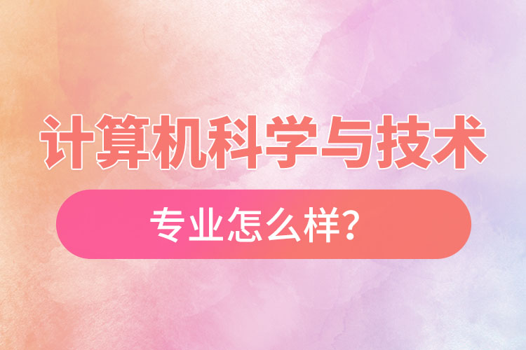 計(jì)算機(jī)科學(xué)與技術(shù)專業(yè)怎么樣？