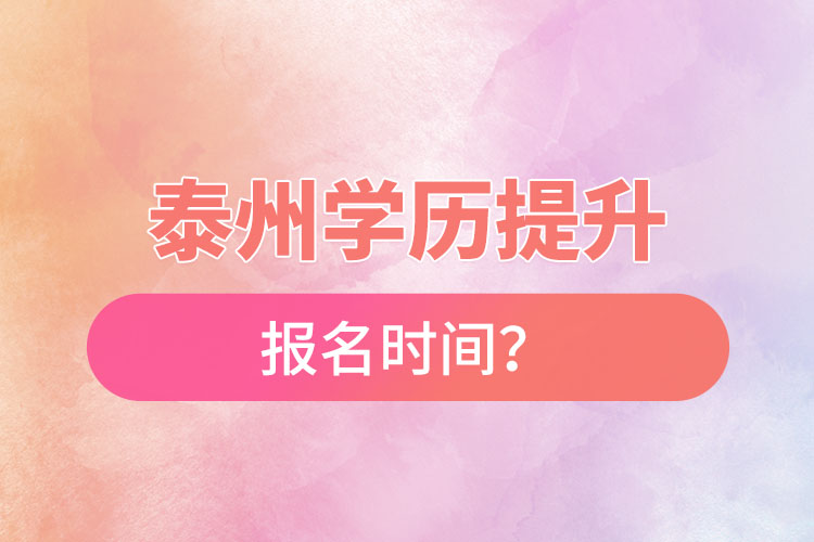 泰州學(xué)歷提升報(bào)名時(shí)間？
