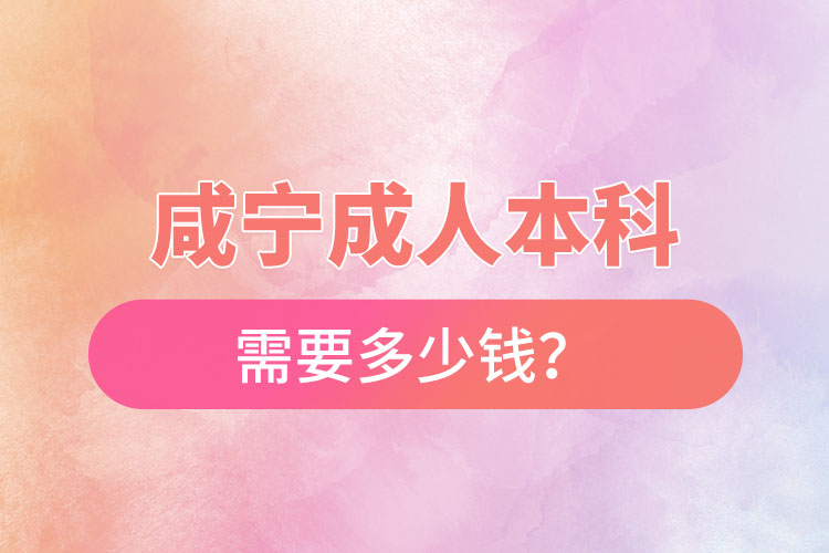 咸寧成人本科需要多少錢(qián)？