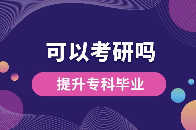 學(xué)歷提升?？飘厴I(yè)可以考研嗎？