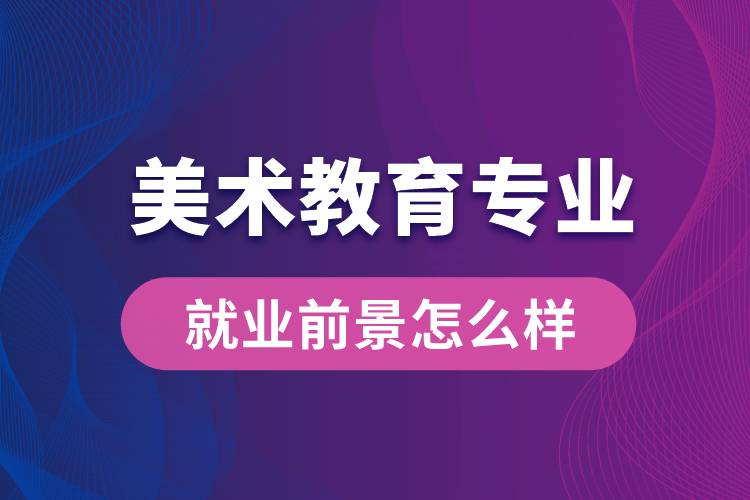 美術(shù)教育專(zhuān)業(yè)就業(yè)后畢業(yè)前景怎么樣？