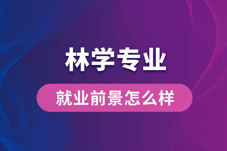 林學(xué)專(zhuān)業(yè)畢業(yè)后就業(yè)前景怎么樣？