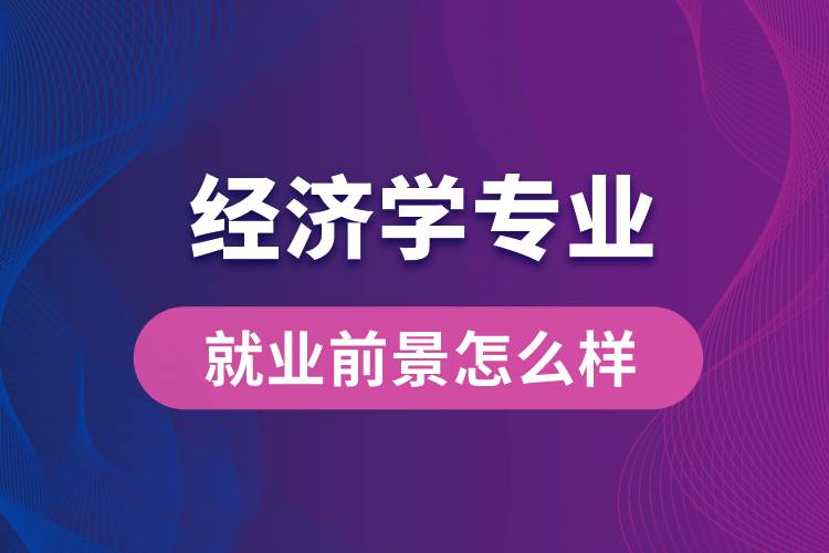 經(jīng)濟學專業(yè)畢業(yè)后就業(yè)前景怎么樣？