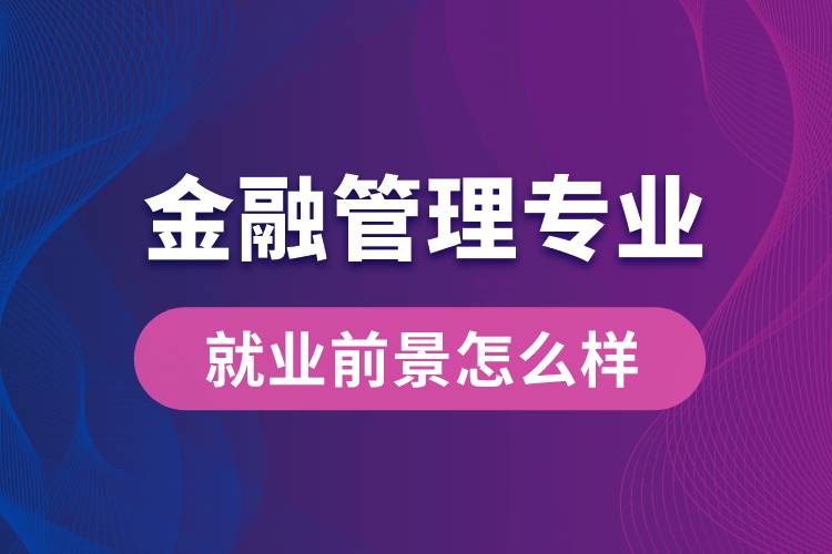 金融管理專業(yè)畢業(yè)后就業(yè)前景怎么樣？