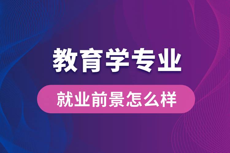 教育學(xué)專(zhuān)業(yè)畢業(yè)后就業(yè)前景怎么樣？