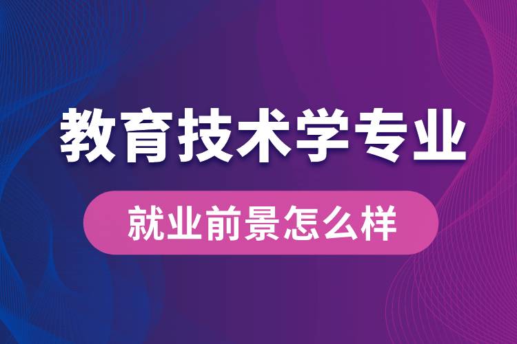 教育技術(shù)學專業(yè)畢業(yè)后就業(yè)前景怎么樣？