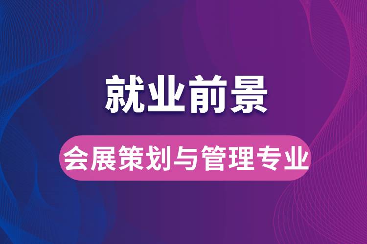 會(huì)展策劃與管理專業(yè)畢業(yè)后就業(yè)前景怎么樣？