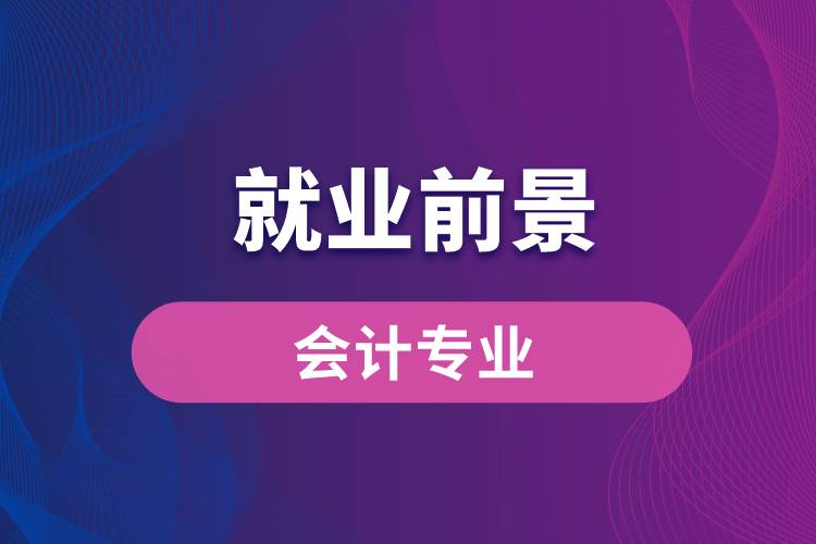 會(huì)計(jì)專業(yè)畢業(yè)后就業(yè)前景怎么樣？
