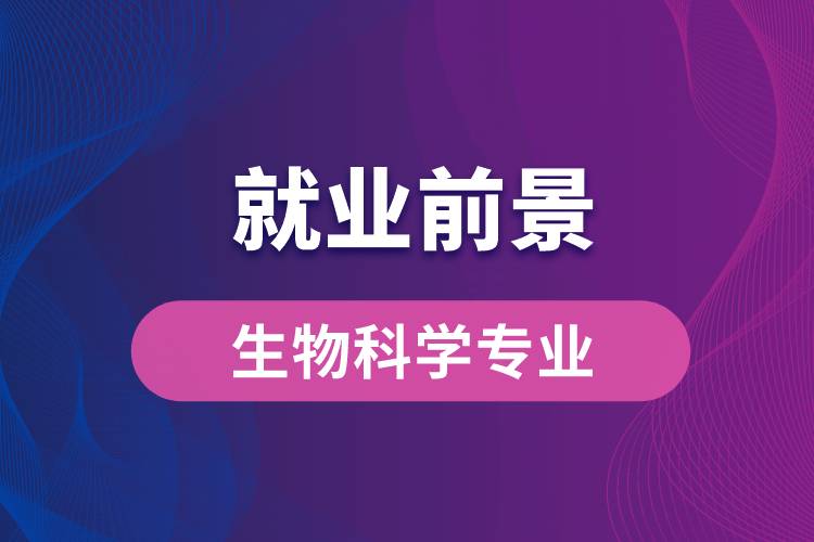 生物科學(xué)專業(yè)畢業(yè)后就業(yè)前景怎么樣？